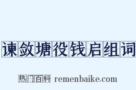 谏敛塘役钱启组词是什么意思的图片